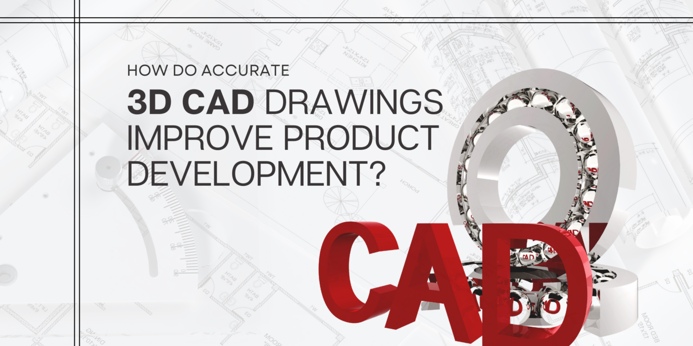 How do accurate 3D CAD drawings improve product development