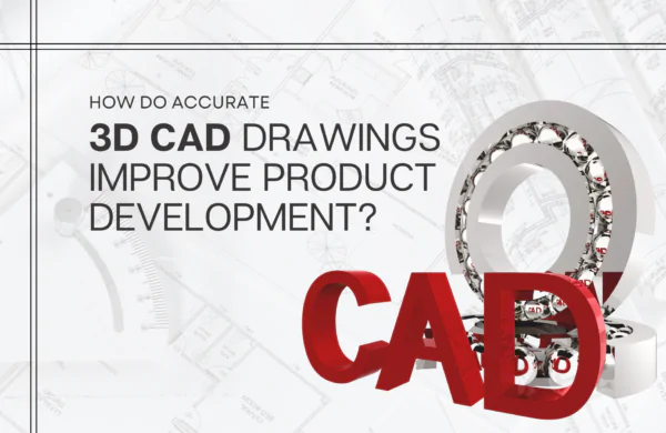How do accurate 3D CAD drawings improve product development